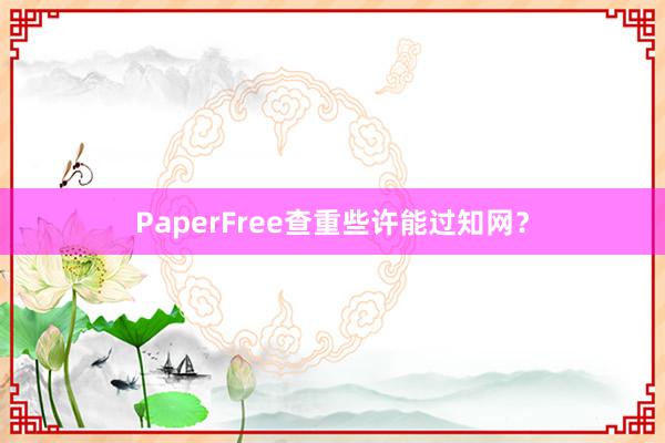PaperFree查重些许能过知网？