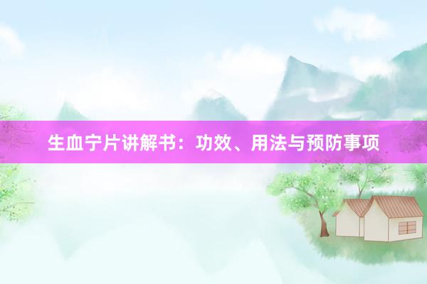 生血宁片讲解书：功效、用法与预防事项