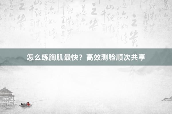 怎么练胸肌最快？高效测验顺次共享