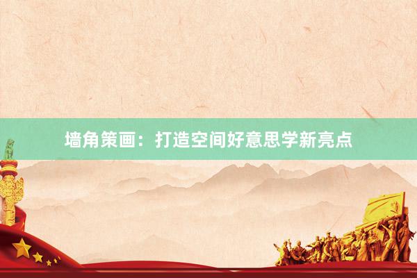 墙角策画：打造空间好意思学新亮点