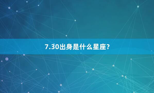 7.30出身是什么星座？