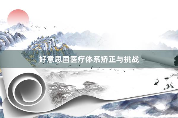 好意思国医疗体系矫正与挑战