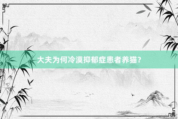 大夫为何冷漠抑郁症患者养猫？